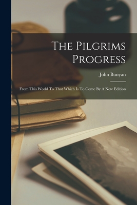 The Pilgrims Progress: From This World To That Which Is To Come By A New Edition - John Bunyan