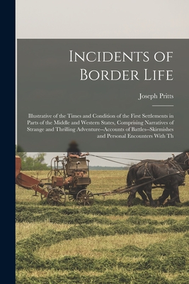Incidents of Border Life: Illustrative of the Times and Condition of the First Settlements in Parts of the Middle and Western States, Comprising - Joseph Pritts