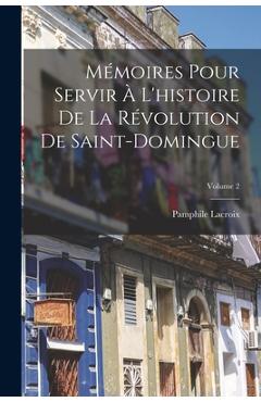 Coperta cărții 'Mémoires Pour Servir À L'histoire De La Révolution De Saint-Domingue; Volume 2 - Pamphile Lacroix'