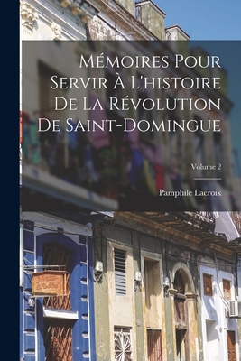 Mémoires Pour Servir À L'histoire De La Révolution De Saint-Domingue; Volume 2 - Pamphile Lacroix