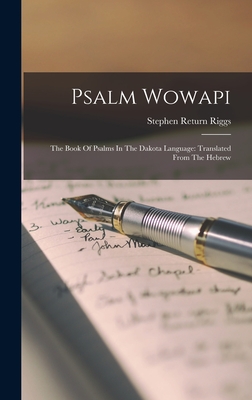 Psalm Wowapi: The Book Of Psalms In The Dakota Language: Translated From The Hebrew - Stephen Return Riggs