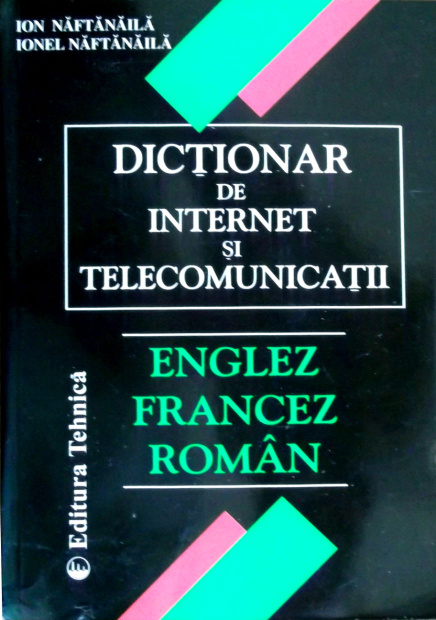 Dictionar de internet si telecomunicatii englez-francez-roman - Ion Naftanaila