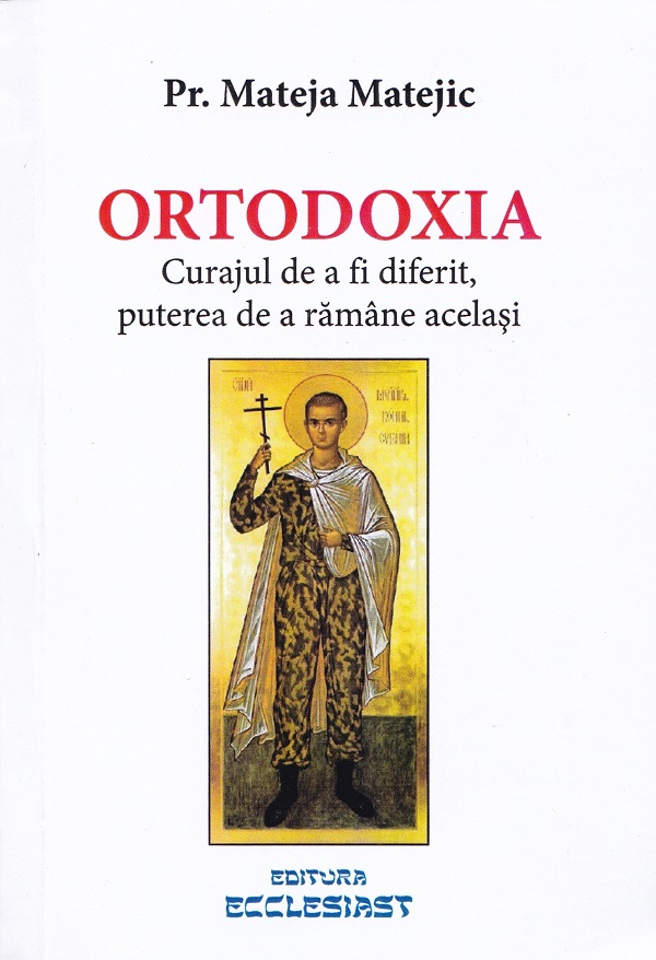 Ortodoxia. Curajul de a fi diferit, puterea de a ramane acelasi - Mateja Matejic