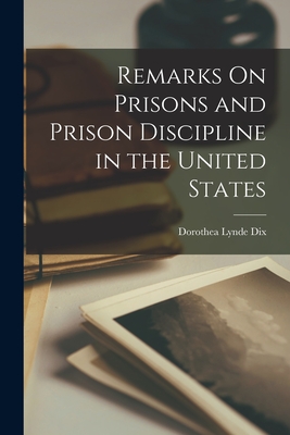 Remarks On Prisons and Prison Discipline in the United States - Dorothea Lynde Dix