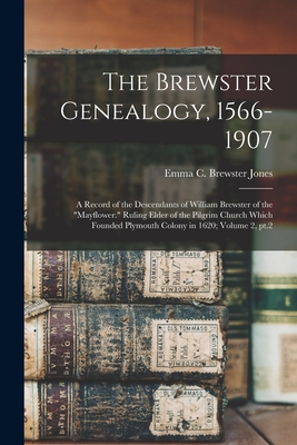 The Brewster Genealogy, 1566-1907; a Record of the Descendants of William Brewster of the Mayflower. Ruling Elder of the Pilgrim Church Which Founde - Emma C. Brewster Jones