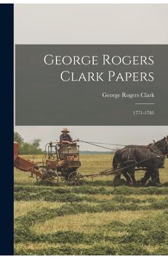 Coperta cărții 'George Rogers Clark Papers: 1771-1781 - George Rogers Clark'