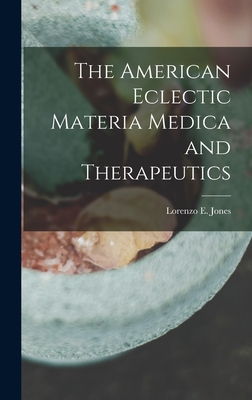 The American Eclectic Materia Medica and Therapeutics - Lorenzo E. Jones