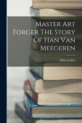 Coperta cărții 'Master Art Forger The Story Of Han Van Meegeren - John Godley'