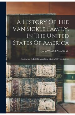 Coperta cărții 'A History Of The Van Sickle Family, In The United States Of America: Embracing A Full Biographical Sketch Of The Author'