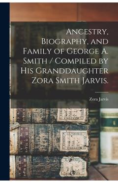 Coperta cărții 'Ancestry, Biography, and Family of George A. Smith / Compiled by His Granddaughter Zora Smith Jarvis. - Zora (smith)'