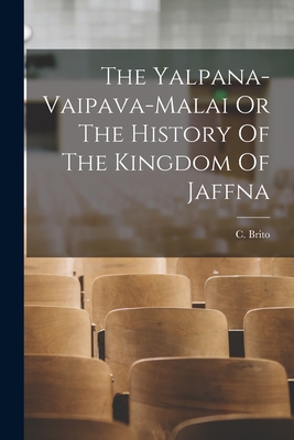 The Yalpana-Vaipava-Malai Or The History Of The Kingdom Of Jaffna - C Brito