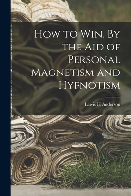 Coperta cărții 'How to Win. By the Aid of Personal Magnetism and Hypnotism - Lewis H. Anderson'