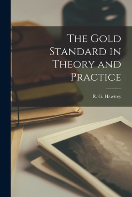 The Gold Standard in Theory and Practice - R. G. (ralph George) 1879- Hawtrey