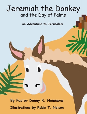 Coperta cărții 'Jeremiah the Donkey and the Day of Palms: An Adventure to Jerusalem - Pastor Danny R. Hammons'