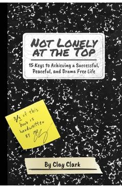 Coperta cărții 'Not Lonely at the Top: 15 Keys to Achieving a Successful, Peaceful, and Drama Free Life - Clay Clark'