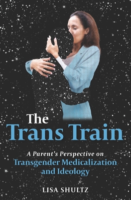 The Trans Train: A Parent's Perspective on Transgender Medicalization and Ideology - Lisa Shultz