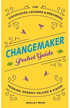 Coperta cărții 'ChangeMaker Pocket Guide: Passion, Energy, Values, & Vision - Shelley Wood'