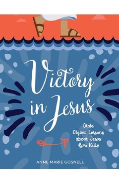 Coperta cărții 'Victory in Jesus: Bible Object Lessons about Jesus for Kids - Anne Marie Gosnell'