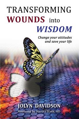 Transforming Wounds Into Wisdom: Change Your Attitudes and Save Your Life - Martha Stark Md