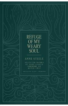 Coperta cărții 'Refuge Of My Weary Soul: Selected Works of Anne Steele - Alex J. Webster'