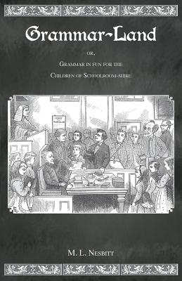 Grammar Land: Or Grammar in Fun for the Children of Schoolroom-Shire - M. L. Nesbitt