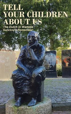 Tell Your Children about Us: The Dutch in Wartime, Survivors Remember - Anne Van Arragon Hutten