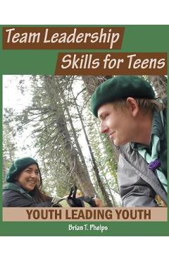 Coperta cărții 'Team Leadership Skills for Teens: Youth Leading Youth - Brian T. Phelps'