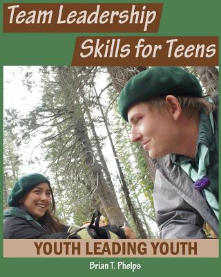 Team Leadership Skills for Teens: Youth Leading Youth - Brian T. Phelps