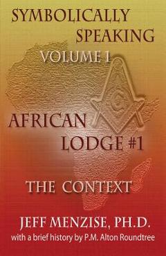 Coperta cărții 'Symbolically Speaking Vol 1.: African Lodge #1, The Context - Jeff Menzise'