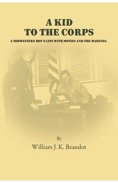 Coperta cărții 'A Kid To The Corps: A Midwestern Boy's Life with Movies and The Marines - William J. K. Beaudot'