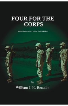 Coperta cărții 'Four For The Corps: The Education of a Peace Time Marine - William J. K. Beaudot'