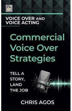 Coperta cărții 'Commercial Voice Over Strategies: Tell A Story, Land The Job - Chris Agos'
