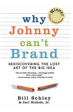 Coperta cărții 'Why Johnny Can't Brand: Rediscovering the Lost Art of the Big Idea - Bill Schley'