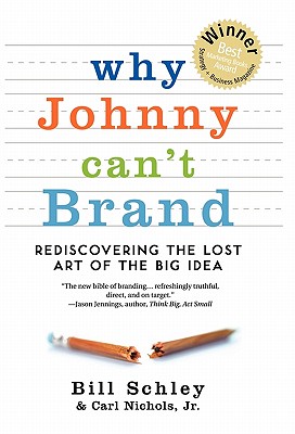 Why Johnny Can't Brand: Rediscovering the Lost Art of the Big Idea - Bill Schley