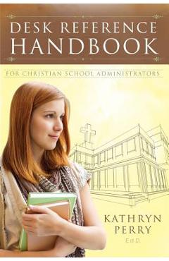 Coperta cărții 'Desk Reference Handbook for Christian School Administrators - Kathryn J. Perry'