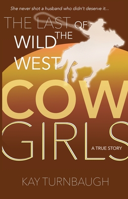 The Last of the Wild West Cowgirls: A True Story - Kay Turnbaugh