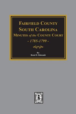Fairfield County, South Carolina Minutes of the County Court, 1785-1789 - Brent Holcomb