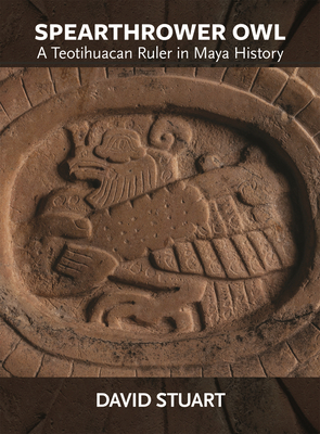 Spearthrower Owl: A Teotihuacan Ruler in Maya History - David Stuart