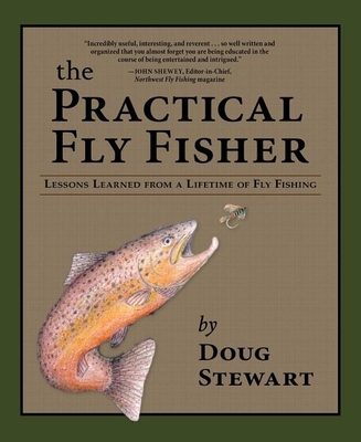 The Practical Fly Fisher: Lessons Learned from a Lifetime of Fly Fishing - Doug Stewart