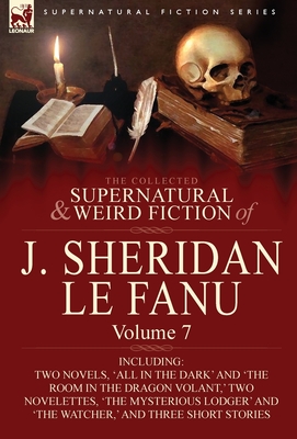 Coperta cărții 'The Collected Supernatural and Weird Fiction of J. Sheridan Le Fanu: Volume 7-Including Two Novels, 'All in the Dark''