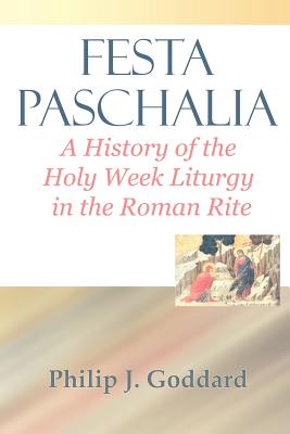 Coperta cărții 'Festa Paschalia: A History of the Holy Week Liturgy in the Roman Rite - Philip J. Goddard'