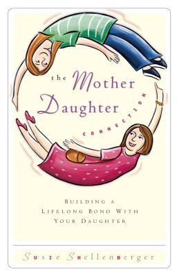 The Mother Daughter Connection: Building a Lifelong Bond with Your Daughter - Susie Shellenberger