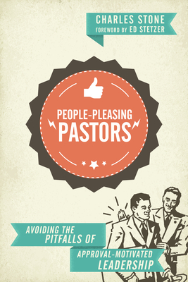 People-Pleasing Pastors: Avoiding the Pitfalls of Approval-Motivated Leadership - Charles Stone