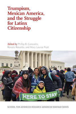 Trumpism, Mexican America, and the Struggle for Latinx Citizenship - Phillip B. Gonzales