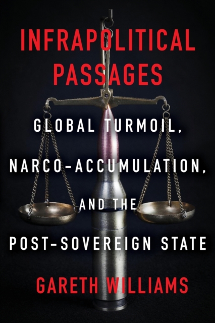 Infrapolitical Passages: Global Turmoil, Narco-Accumulation, and the Post-Sovereign State - Gareth Williams