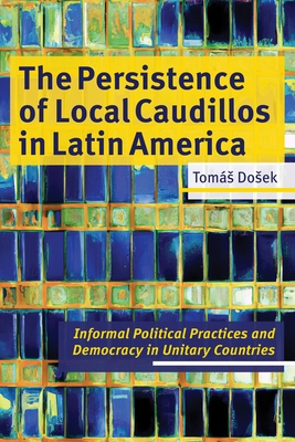 The Persistence of Local Caudillos in Latin American: Informal Political Practices and Democracy in Unitary Countries - Tomas Dosek