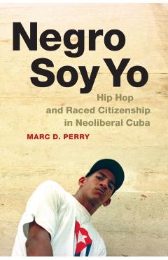 Coperta cărții 'Negro Soy Yo: Hip Hop and Raced Citizenship in Neoliberal Cuba - Marc D. Perry'