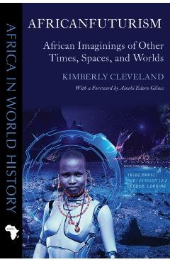 Africanfuturism: African Imaginings of Other Times, Spaces, and Worlds - Kimberly Cleveland