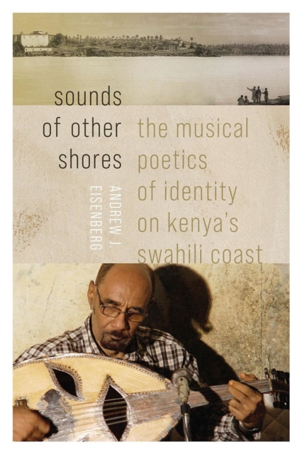 Sounds of Other Shores: The Musical Poetics of Identity on Kenya's Swahili Coast - Andrew J. Eisenberg