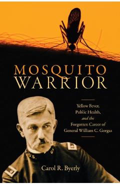 Poza produsului Mosquito Warrior: Yellow Fever, Public Health, and the Forgotten Career of General William C. Gorgas - Carol R. Byerly